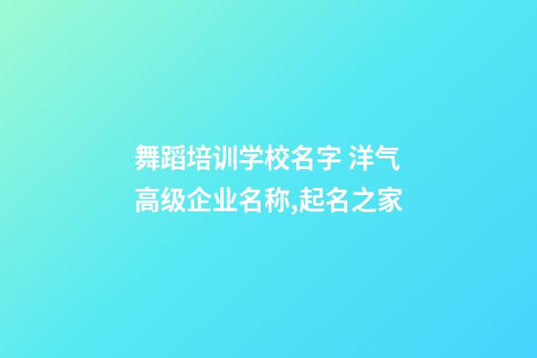 舞蹈培训学校名字 洋气高级企业名称,起名之家-第1张-公司起名-玄机派